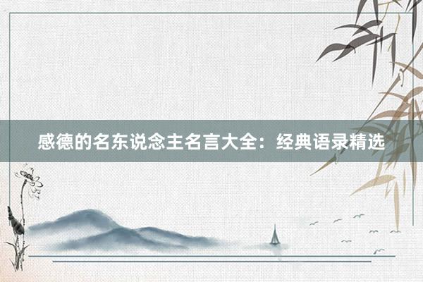 感德的名东说念主名言大全：经典语录精选