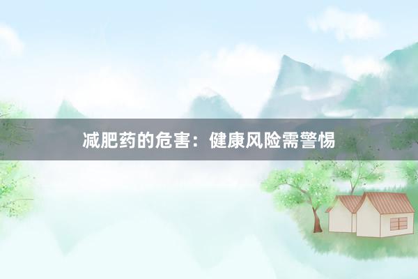 减肥药的危害：健康风险需警惕