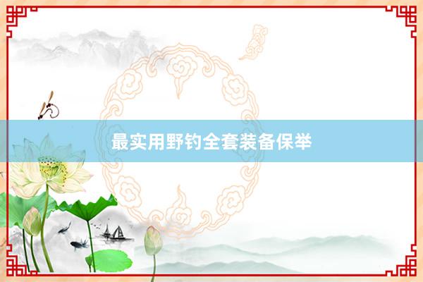 最实用野钓全套装备保举