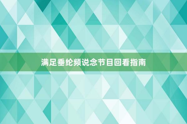 满足垂纶频说念节目回看指南