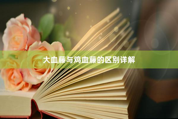 大血藤与鸡血藤的区别详解