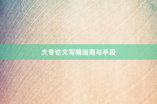 大专论文写稿指南与手段