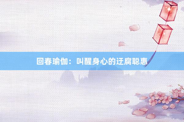 回春瑜伽：叫醒身心的迂腐聪惠